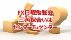 FX日曜勉強会 三角保合いはセンターToセンター