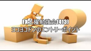 FX土曜勉強会(413)ヨコヨコドンのエントリーポイント