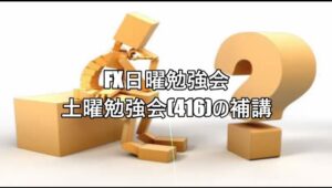 FX日曜勉強会 土曜勉強会(416)の補講