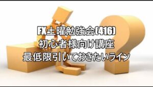 FX土曜勉強会(416)初心者様向け講座 最低限引いておきたいライン