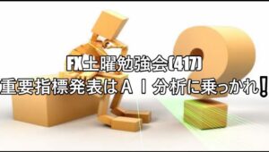 FX土曜勉強会(417)重要指標発表はＡＩ分析に乗っかれ❕