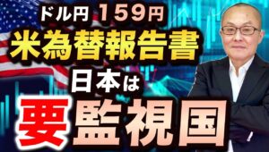 【2024年6月21日】ドル円159円  米為替報告書  日本は要監視国へ　前回・前々回は対象外だったのですがなぜここにきて再監視国リスト入り？現実的な背景を考えていきます