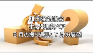 FX日曜勉強会 主要3通貨ペア ６月の振り返りと７月の展望