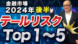 【2024年7月2日】金融市場 2024年後半 テールリスクTop1～5　発生すると金融市場に激震が走るものを総称してテールリスクと呼びます　その2024年後半編Top1～5を検証します