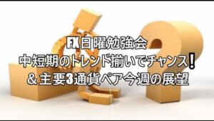 FX日曜勉強会 中短期のトレンド揃いでチャンス❕＆主要3通貨ペア今週の展望