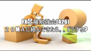 FX土曜勉強会(426)２０МＡに絡んできたら。。どうする?