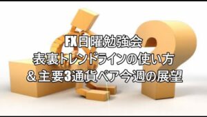 FX日曜勉強会表裏トレンドラインの使い方＆主要3通貨ペア今週の展望