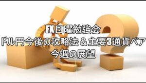 FX日曜勉強会　ドル円今後の攻略法＆主要3通貨ペア今週の展望