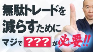 【FX】損失の根源となる無駄トレード。これを減らすために絶対必要な事！