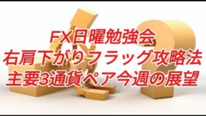 FX日曜勉強会 右肩下がりフラッグ攻略法 主要3通貨ペア今週の展望