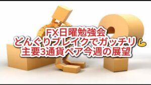 FX日曜勉強会　どんぐりブレイクでガッチリ💪主要3通貨ペア今週の展望