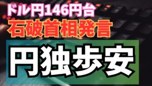 【2024年10月3日】ドル円146円台  石破首相発言  円独歩安  支持率急回復へ起死回生の発言　衆院選前でもあり市場対話重視に転換した可能性