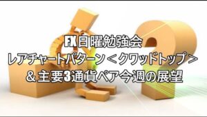 FX日曜勉強会 レアチャートパターン＜クワッドトップ＞＆主要3通貨ペア今週の展望