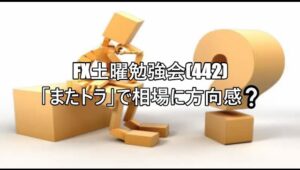 FX土曜勉強会(442)「またトラ」で相場に方向感❔