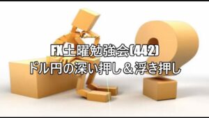 FX土曜勉強会(443)ドル円の深い押し＆浮き押し