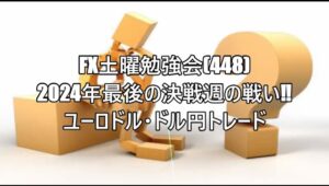 FX土曜勉強会(448)2024年最後の決戦週の戦い‼ユーロドル・ドル円トレード