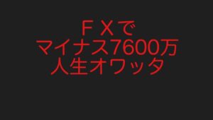 ＦＸでマイナス７６００万　人生オワッタ