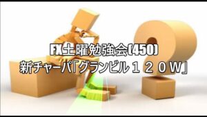 FX土曜勉強会(450)新チャーパ「グランビル１２０Ｗ」