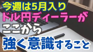 【2025年4月28日】今週は5月入り　ドル円ディーラーが強く意識すること　今週は月替わりから米国では多くの経済指標が発表予定　相互関税発表前後の結果をどうトレードに生かしていくか
