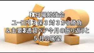 FX日曜勉強会 ユーロ円３保３対３から勝負 ＆主要3通貨ペア今月の振り返りと５月の展望