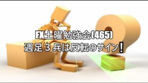 FX土曜勉強会(465)週足３兵は反転のサイン❕