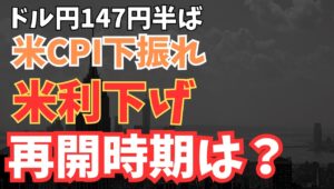 【2025年5月14日】ドル円147円半ば  米CPI下振れ　利下げ再開時期は？　米国4月のCPIは静かな低下が続き関税の影響はまだ波及せず　焦点は米国の年内の利下げ回数と再開の時期　全体を俯瞰します