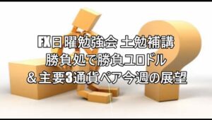 FX日曜勉強会 土勉補講 勝負処で勝負ユロドル＆主要3通貨ペア今週の展望