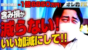 FX、－1億6850万円！含み損が減らない！いい加減にして！！