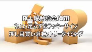 FX土曜勉強会(467)ちょい足らずはラッキーサイン　押し目買いのエントリータイミング