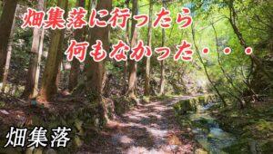 【小ネタ】畑集落に行ったら何もなかった・・・