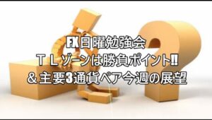 FX日曜勉強会 ＴＬゾーンは勝負ポイント‼＆主要3通貨ペア今週の展望
