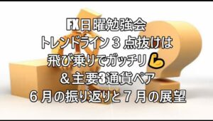 FX日曜勉強会  トレンドライン３点抜けは飛び乗りでガッチリ💪＆主要3通貨ペア６月の振り返りと７月の展望