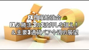 FX日曜勉強会 FX必勝法 3の2波押しを狙え！＆主要3通貨ペア今週の展望