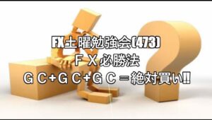 FX土曜勉強会(473)ＦＸ必勝法 ＧＣ+ＧＣ+ＧＣ＝絶対買い‼