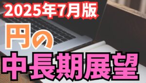【2025年7月11日】2025年7月版 円の中長期展望 前回3月から約4か月が経過 今年に入り為替市場で進んだドル安の相対通貨は欧州通貨　円はどうか？中長期展望を考察します