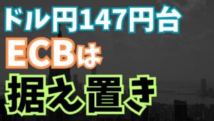 【2025年7月25日】ドル円147円台  ECBは据え置き 　ECBは8回合ぶりに金融政策は据え置き　ターミナルレート（利下げの最終地点）に迫るなか徐々にユーロが底堅くなる展開