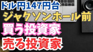 【2025年8月20日】ジャクソンホール経済シンポジウム前  ドル円147円台  買う投資家  売る投資家  8月に入り大半の日で147円台で引け　ジャクソンホール経済シンポジウムを警戒してなのか？
