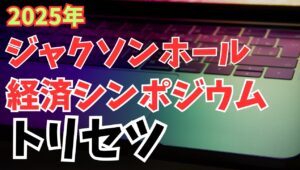 【2025年8月22日】2025年  ジャクソンホール経済シンポジウム  トリセツ　金融市場の注目を集めるなか本日FRBパウエル議長が公演予定　トリセツを作成しておきましょう
