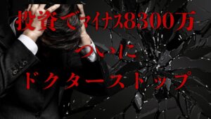 投資でマイナス8300万、ついにドクターストップ