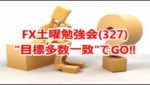 FX土曜勉強会(327)"目標多数一致"でGO‼