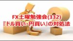 FX土曜勉強会(332)『ドル買い・円買い』の対処法