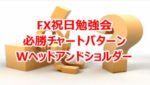 FX祝日勉強会 必勝チャートパターン Wヘッドアンドショルダー