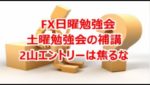 FX日曜勉強会 土曜勉強会の補講 2山エントリーは焦るな
