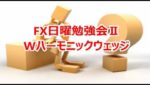 FX日曜勉強会Ⅱ　Wハーモニックウェッジ