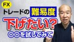 【FX】難しいを簡単にする！トレード難易度を下げる４つのポイント。