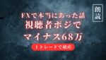 FXで本当にあった話　視聴者に騙されマイナス６８万